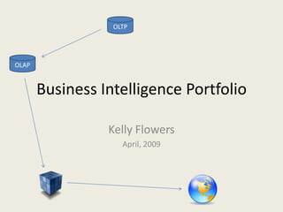 OLTP




OLAP


       Business Intelligence Portfolio

                 Kelly Flowers
                    April, 2009
 