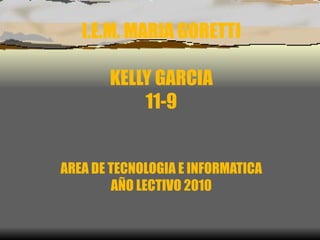 I.E.M. MARIA GORETTI KELLY GARCIA 11-9 AREA DE TECNOLOGIA E INFORMATICA AÑO LECTIVO 2010 