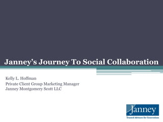 Janney’s Journey To Social Collaboration
Kelly L. Hoffman
Private Client Group Marketing Manager
Janney Montgomery Scott LLC
 