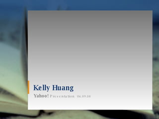 Kelly Huang Yahoo!  Presentation  06.09.08 