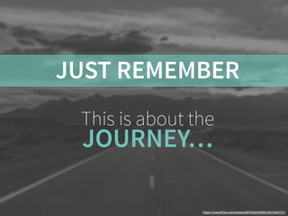 JUST REMEMBER 
This is about the 
JOURNEY… 
https://www.flickr.com/photos/86755183@N04/14673622757/ 
 