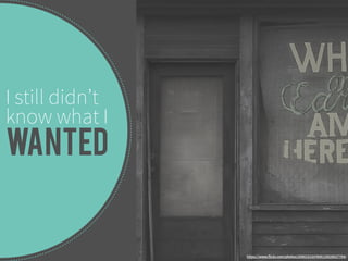 I still didn’t 
know what I 
Wanted 
https://www.flickr.com/photos/20801313@N00/10028027794/ 
 