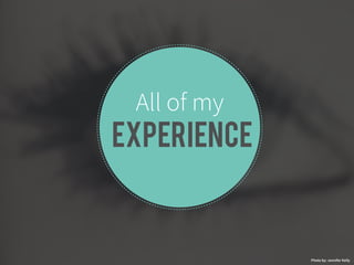 All of my 
experience 
Photo by: Jennifer Kelly 
 