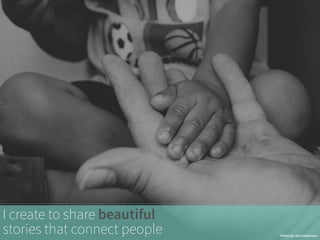 I create to share beautiful 
stories that connect people Photo by: April Anderson 
 