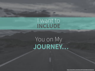 I want to 
INCLUDE 
You on My 
JOURNEY… 
https://www.flickr.com/photos/86755183@N04/14673622757/ 
 
