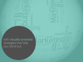 with visually-oriented 
strategies that help 
you stand out. 
 