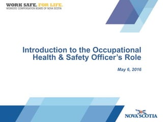 Introduction to the Occupational
Health & Safety Officer’s Role
May 6, 2016
 