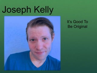 Joseph Kelly
It’s Good To
Be Original
 