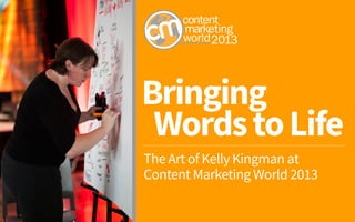 Bringing
WordstoLife
The Art of Kelly Kingman at
Content Marketing World 2013
 
