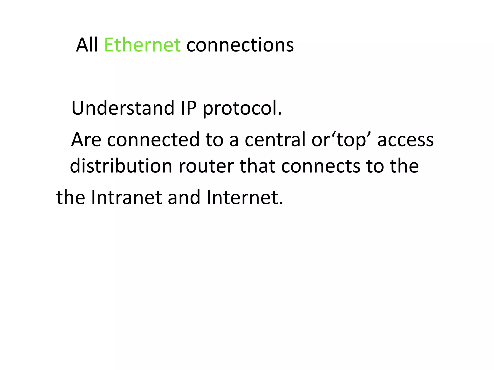      All Ethernet connections    Understand IP protocol.     Are connected to a central or‘top’ access distribution router that connects to the the Intranet and Internet.