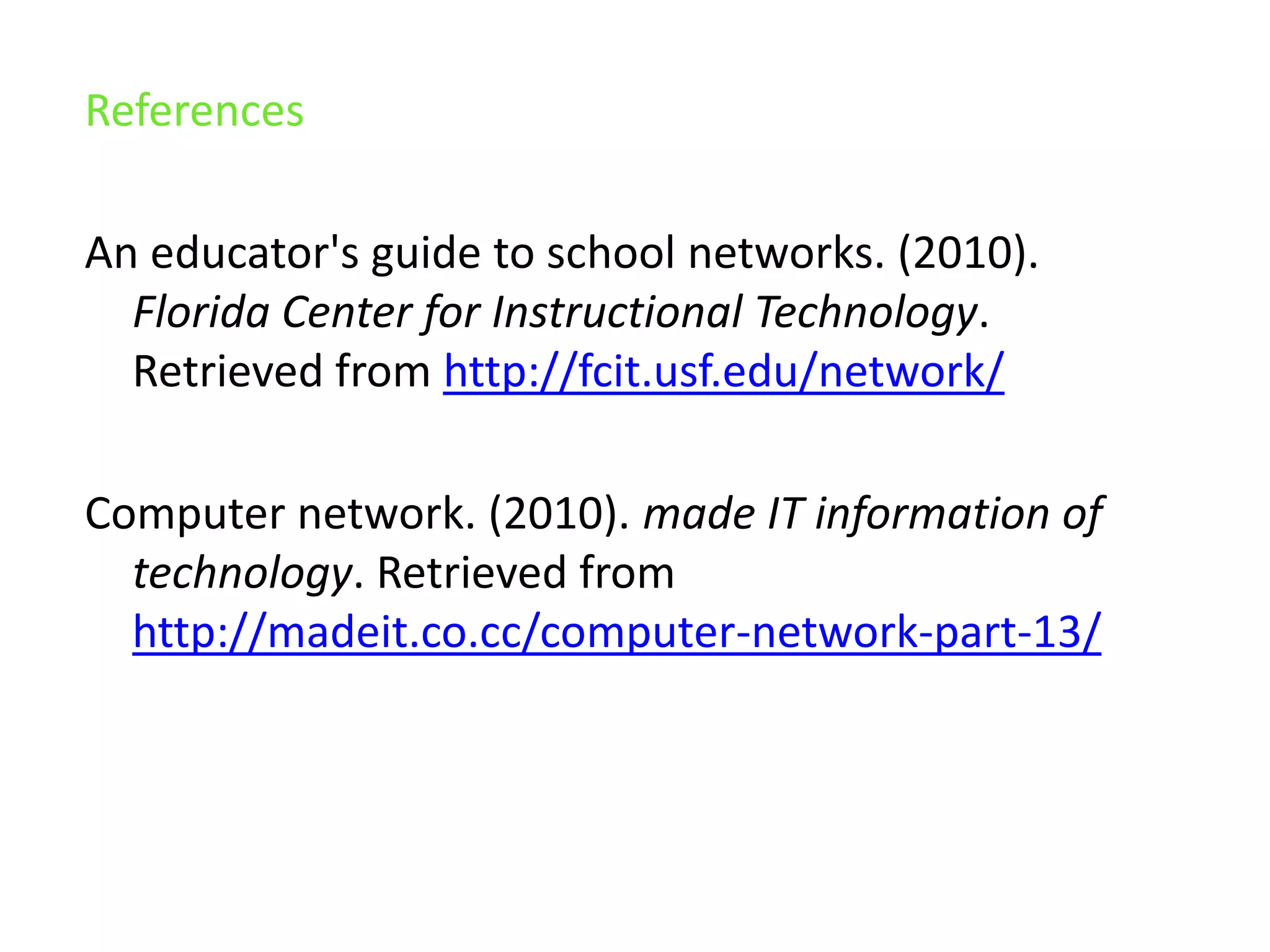 ReferencesAn educator's guide to school networks. (2010). Florida Center for Instructional Technology. Retrieved from http://fcit.usf.edu/network/Computer network. (2010). made IT information of technology. Retrieved from http://madeit.co.cc/computer-network-part-13/