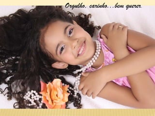 Orgulho, carinho...bem querer.
 