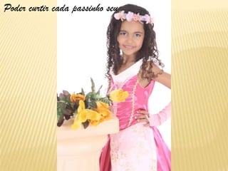 Poder curtir cada passinho seu
 