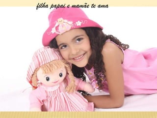 filha papai e mamãe te ama
 