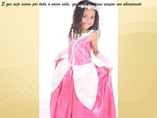 E que seja assim por toda a nossa vida, que Deus continue sempre nos abençoando
 