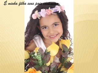 É minha filha seus pais continuam
 