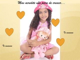 Mas acredite não para de crescer...
Te amamos
Te amamos
 