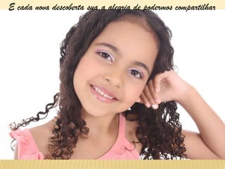 E cada nova descoberta sua,a alegria de podermos compartilhar
 
