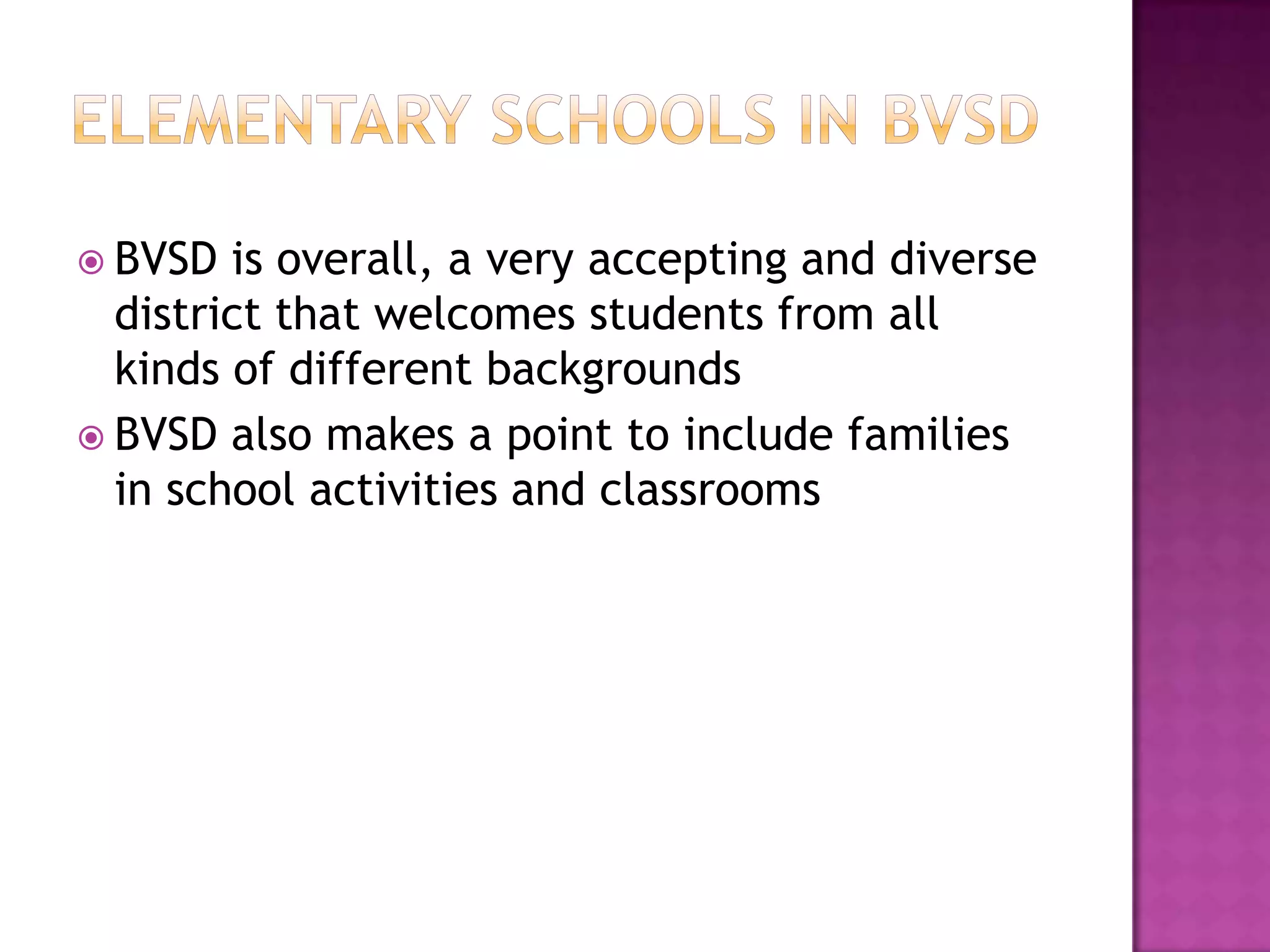  BVSD  is overall, a very accepting and diverse
  district that welcomes students from all
  kinds of different backgrounds
 BVSD also makes a point to include families
  in school activities and classrooms
 