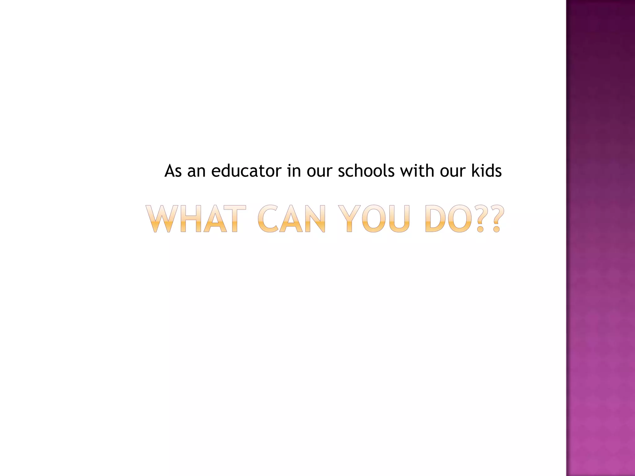 As an educator in our schools with our kids
 