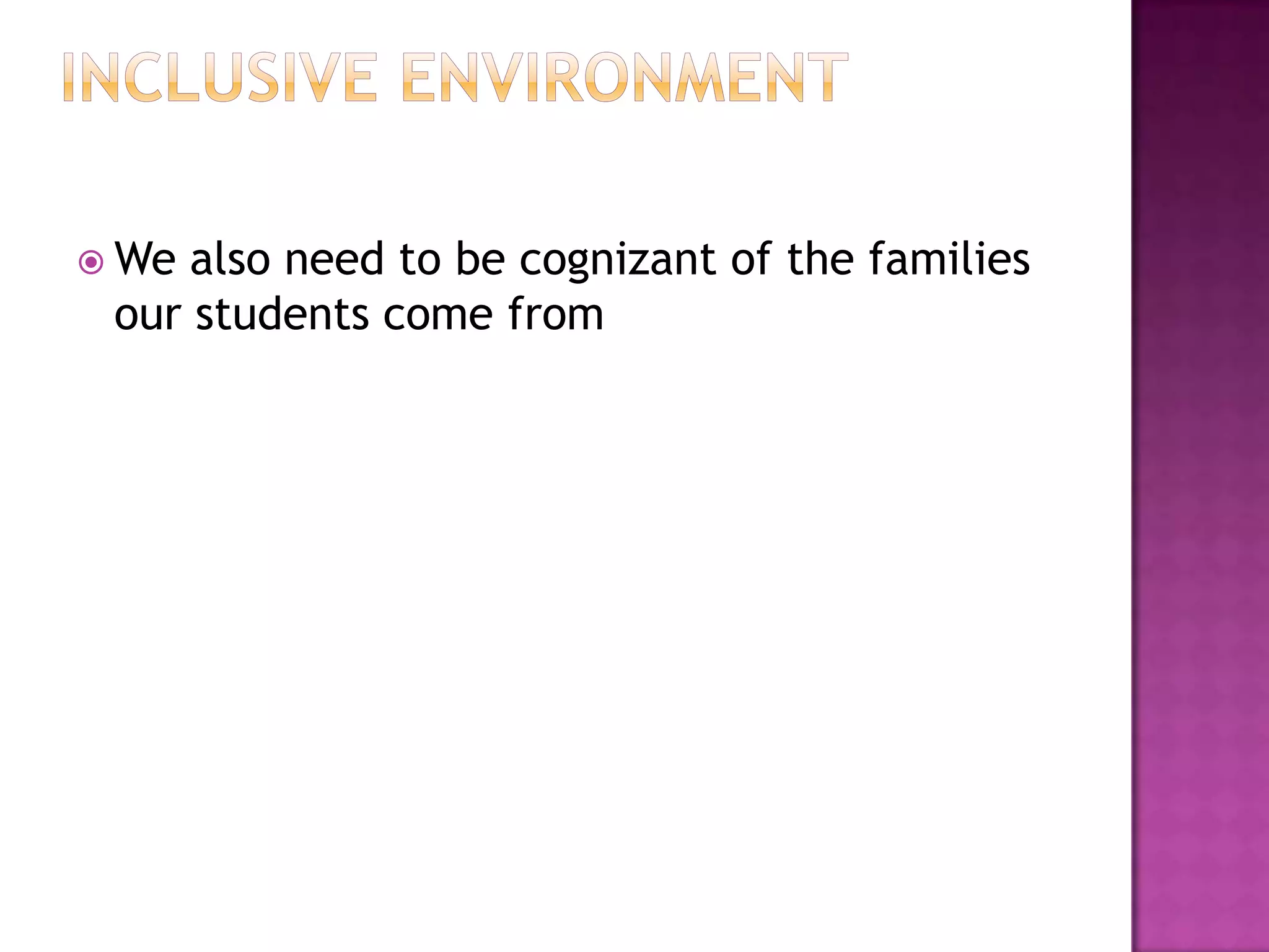  We also need to be cognizant of the families
 our students come from
 
