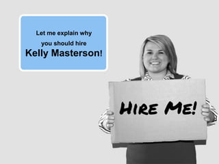 Let me explain why 
you should hire Kelly Masterson! 
 