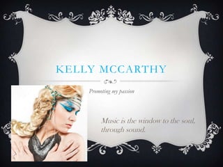 KELLY MCCARTHY
Promoting my passion
Music is the window to the soul,
through sound.
 
