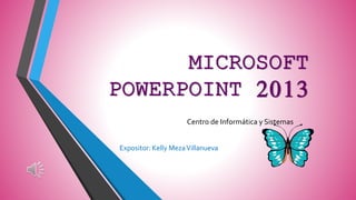 MICROSOFT
POWERPOINT 2013
Centro de Informática y Sistemas
Expositor: Kelly MezaVillanueva
 