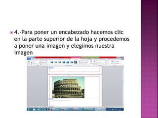  4.-Para poner un encabezado hacemos clic
en la parte superior de la hoja y procedemos
a poner una imagen y elegimos nuestra
imagen