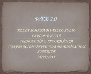 Web 2.0 Kelly johana murillo julio Carlos Espitia Tecnología e Informática corporación Unificada de Educación Superior 05/03/2011 