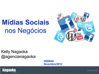 Mídias Sociais
nos Negócios
Kelly Nagaoka
@agencianagaoka
SEBRAE
Novembro/2013

 