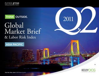 Think ouTside.


Global
Market Brief
& Labor Risk Index
  asia Pacific
                                                  2011
                                                         2
                                                         



Tokyo Bay, Tokyo, Japan © 2009 Robert Churchill
 