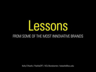 Lessons
FROM SOME OF THE MOST INNOVATIVE BRANDS
!
!
!
!
!
!
!
!
!
!
!
Kelly O’Keefe / PadillaCRT / VCU Brandcenter / kokeefe@vcu.edu
 