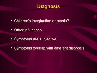 Diagnosis Children’s imagination or mania? Other influences Symptoms are subjective Symptoms overlap with different disorders 
