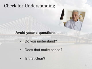 Avoid yes/no questions
• Do you understand?
• Does that make sense?
• Is that clear?
Check for Understanding
16
 