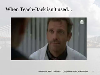 When Teach-Back isn’t used…
From House, M.D., Episode #511, Joy to the World, Fox Network 22
 