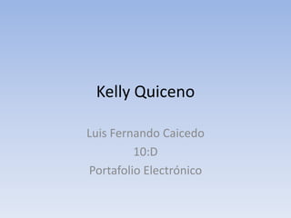 Kelly Quiceno

Luis Fernando Caicedo
         10:D
Portafolio Electrónico
 
