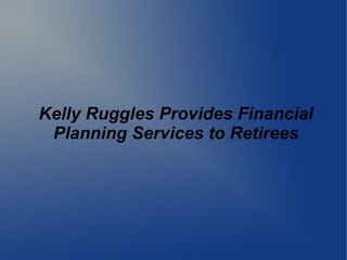 Kelly Ruggles Provides Financial
Planning Services to Retirees
 