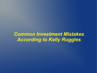 Common Investment Mistakes
According to Kelly Ruggles
 
