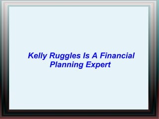 Kelly Ruggles Is A Financial
Planning Expert
 