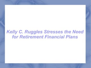 Kelly C. Ruggles Stresses the Need
for Retirement Financial Plans
 