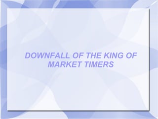 DOWNFALL OF THE KING OF
MARKET TIMERS
 