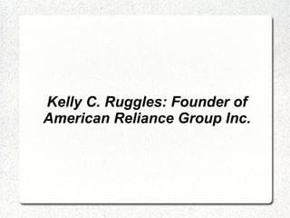 Kelly C. Ruggles: Founder of American Reliance Group Inc. 