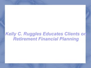 Kelly C. Ruggles Educates Clients on Retirement Financial Planning 