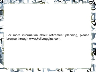 For more information about retirement planning, please browse through www.kellyruggles.com.  