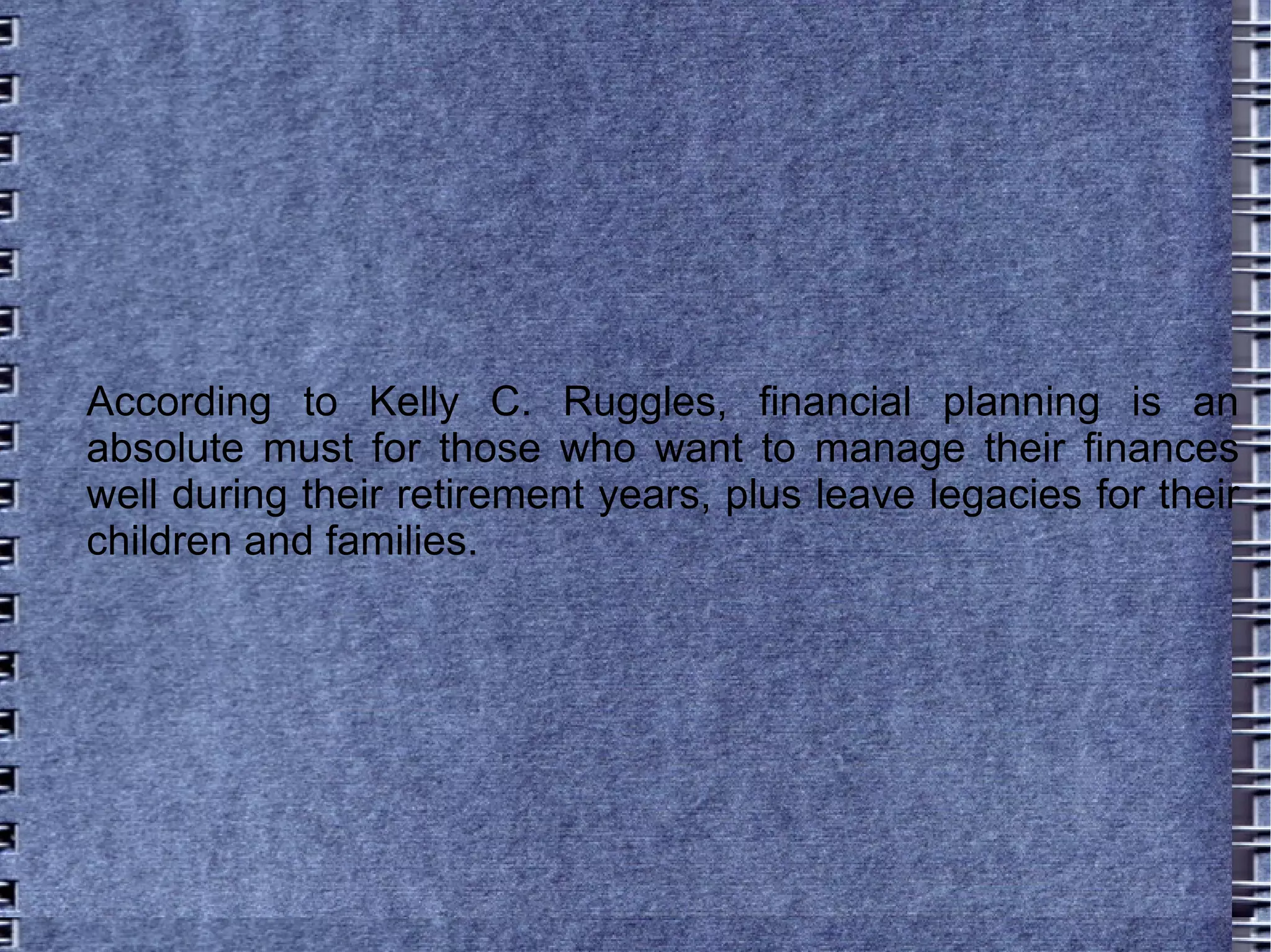 According to Kelly C. Ruggles, financial planning is an absolute must for those who want to manage their finances well during their retirement years, plus leave legacies for their children and families.  