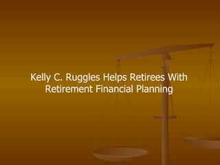 Kelly C. Ruggles Helps Retirees With Retirement Financial Planning 