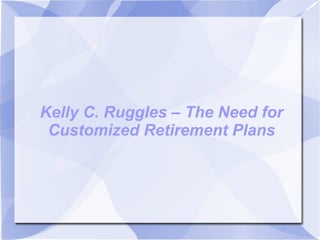 Kelly C. Ruggles – The Need for
Customized Retirement Plans
 