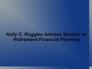 Kelly C. Ruggles Advises Seniors on Retirement Financial Planning 