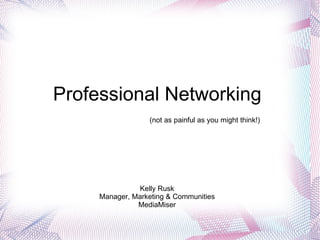 Professional Networking  Kelly Rusk Manager, Marketing & Communities MediaMiser (not as painful as you might think!) 